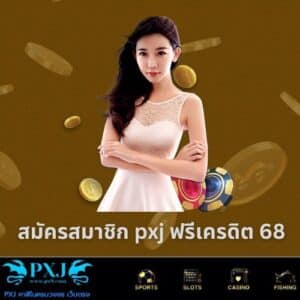 สมัครสมาชิก pxj ฟรีเครดิต 68